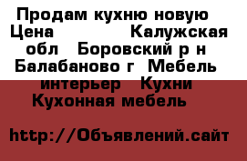 Продам кухню новую › Цена ­ 15 000 - Калужская обл., Боровский р-н, Балабаново г. Мебель, интерьер » Кухни. Кухонная мебель   